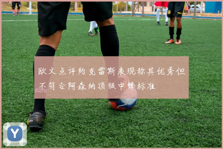 欧文点评约克雷斯表现称其优秀但不符合阿森纳顶级中锋标准