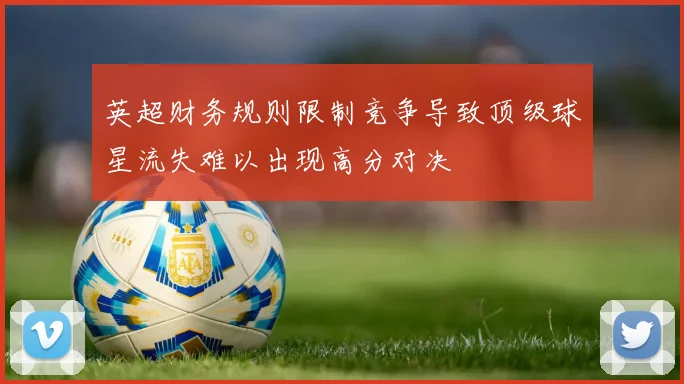 英超财务规则限制竞争导致顶级球星流失难以出现高分对决