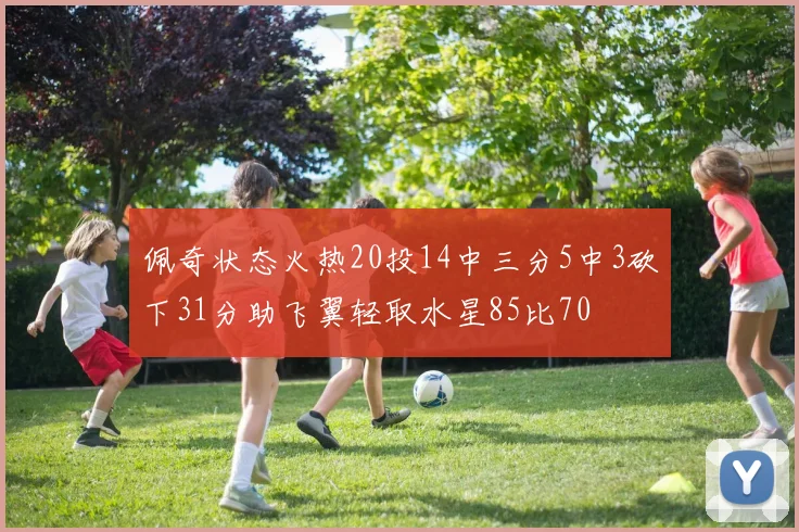 佩奇状态火热20投14中三分5中3砍下31分助飞翼轻取水星85比70