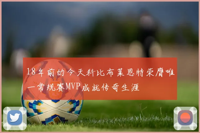 18年前的今天科比布莱恩特荣膺唯一常规赛MVP成就传奇生涯