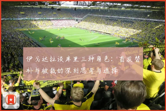 伊戈达拉谈库里三种角色：首发替补与被裁的深刻思考与选择