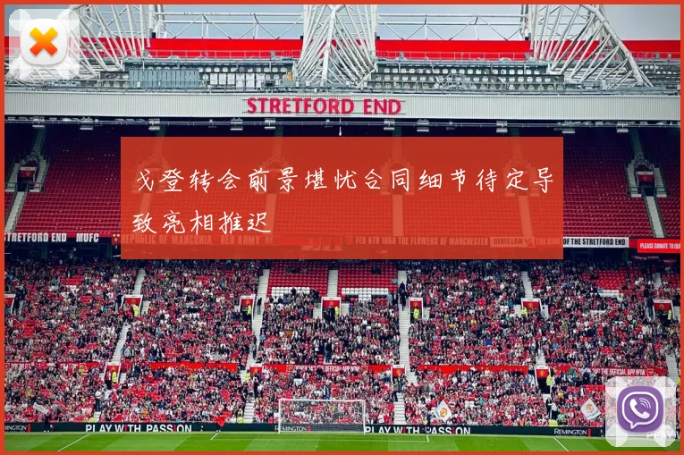 戈登转会前景堪忧合同细节待定导致亮相推迟